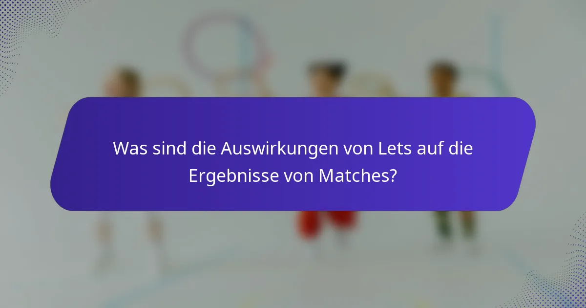 Was sind die Auswirkungen von Lets auf die Ergebnisse von Matches?