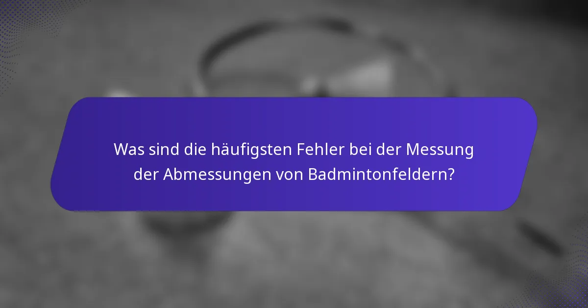 Was sind die häufigsten Fehler bei der Messung der Abmessungen von Badmintonfeldern?