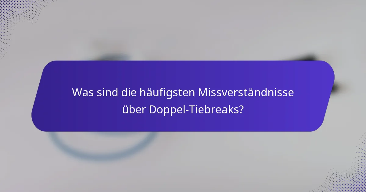 Was sind die häufigsten Missverständnisse über Doppel-Tiebreaks?