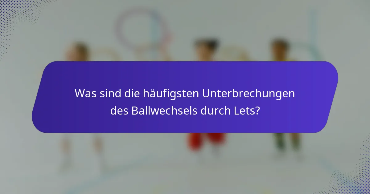 Was sind die häufigsten Unterbrechungen des Ballwechsels durch Lets?