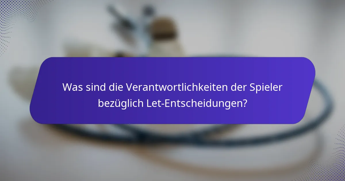 Was sind die Verantwortlichkeiten der Spieler bezüglich Let-Entscheidungen?