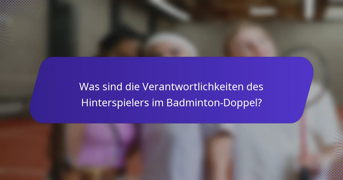 Was sind die Verantwortlichkeiten des Hinterspielers im Badminton-Doppel?