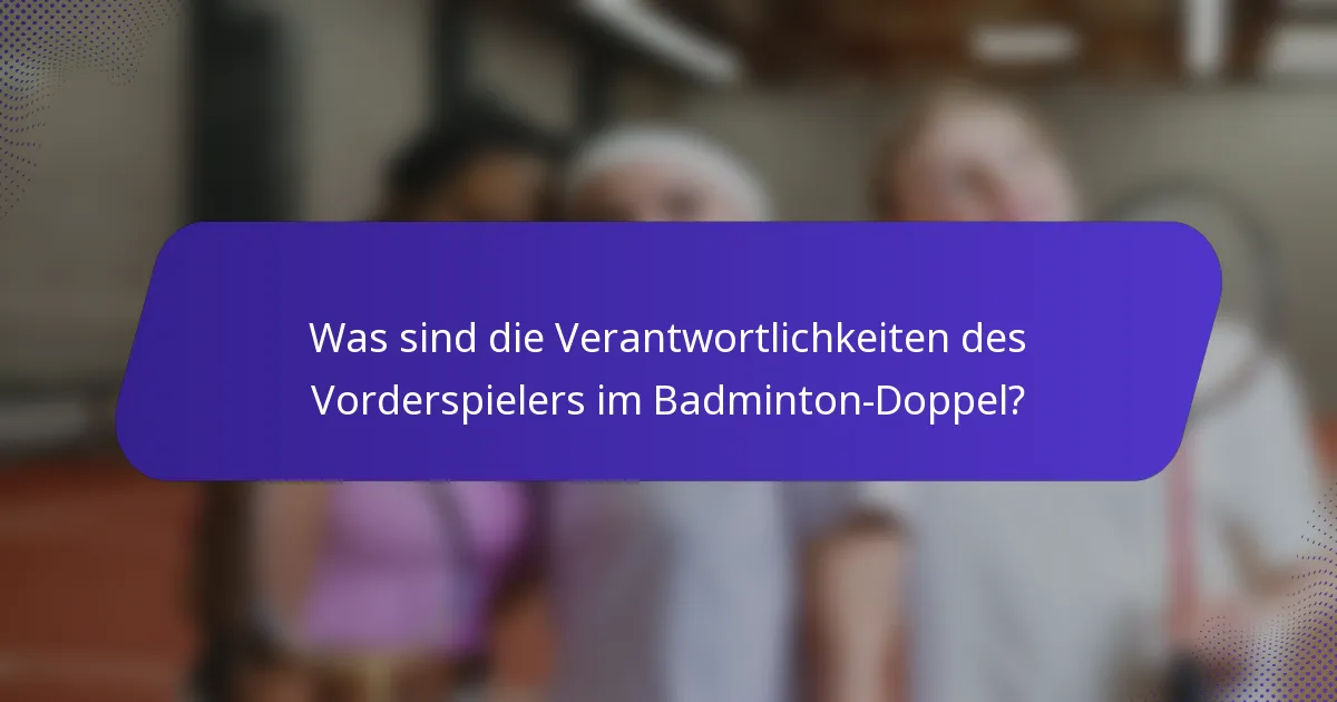 Was sind die Verantwortlichkeiten des Vorderspielers im Badminton-Doppel?