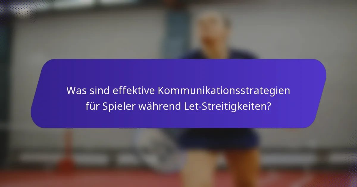 Was sind effektive Kommunikationsstrategien für Spieler während Let-Streitigkeiten?