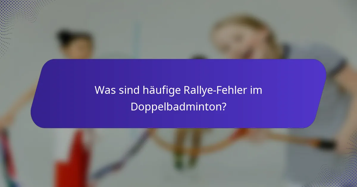 Was sind häufige Rallye-Fehler im Doppelbadminton?
