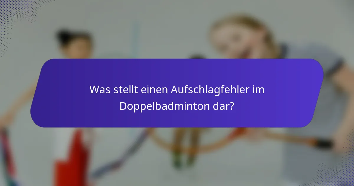 Was stellt einen Aufschlagfehler im Doppelbadminton dar?
