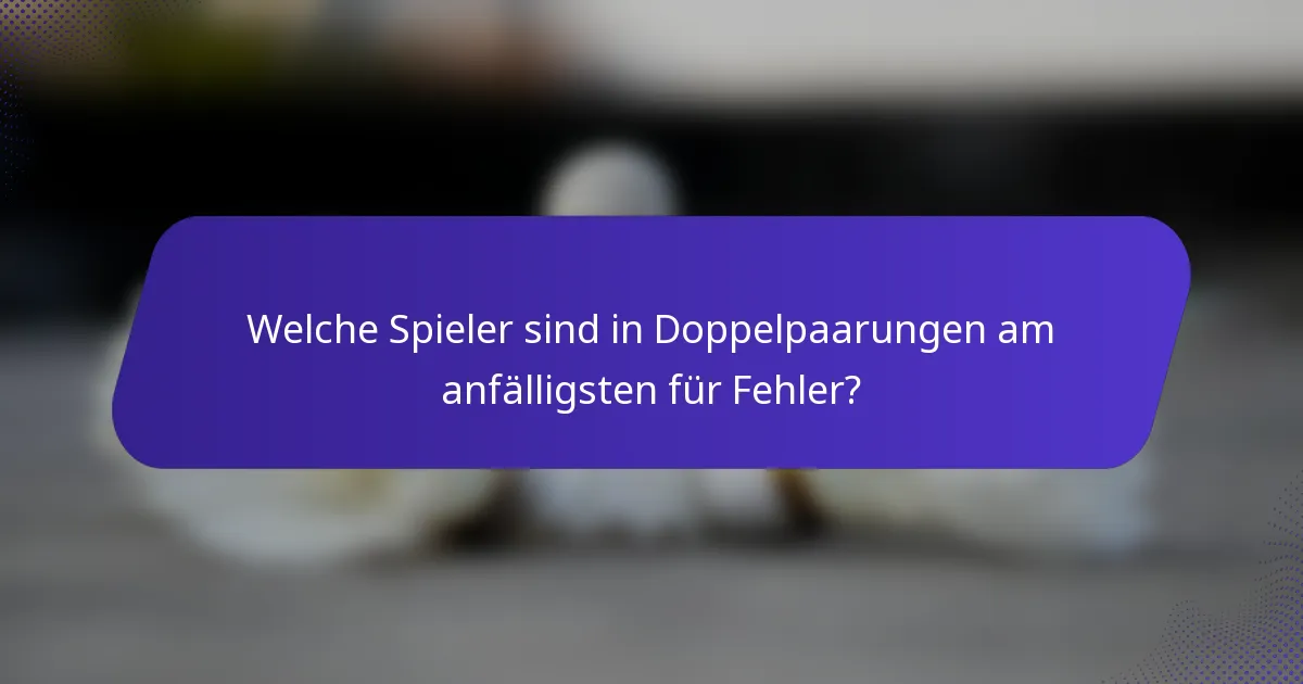 Welche Spieler sind in Doppelpaarungen am anfälligsten für Fehler?