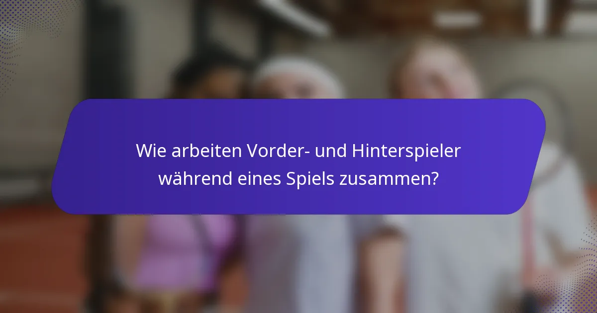 Wie arbeiten Vorder- und Hinterspieler während eines Spiels zusammen?