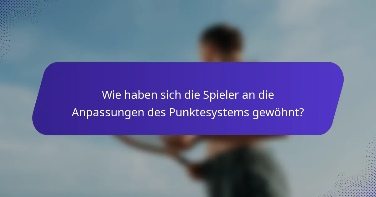 Wie haben sich die Spieler an die Anpassungen des Punktesystems gewöhnt?