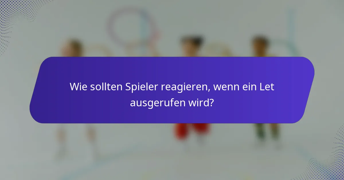Wie sollten Spieler reagieren, wenn ein Let ausgerufen wird?
