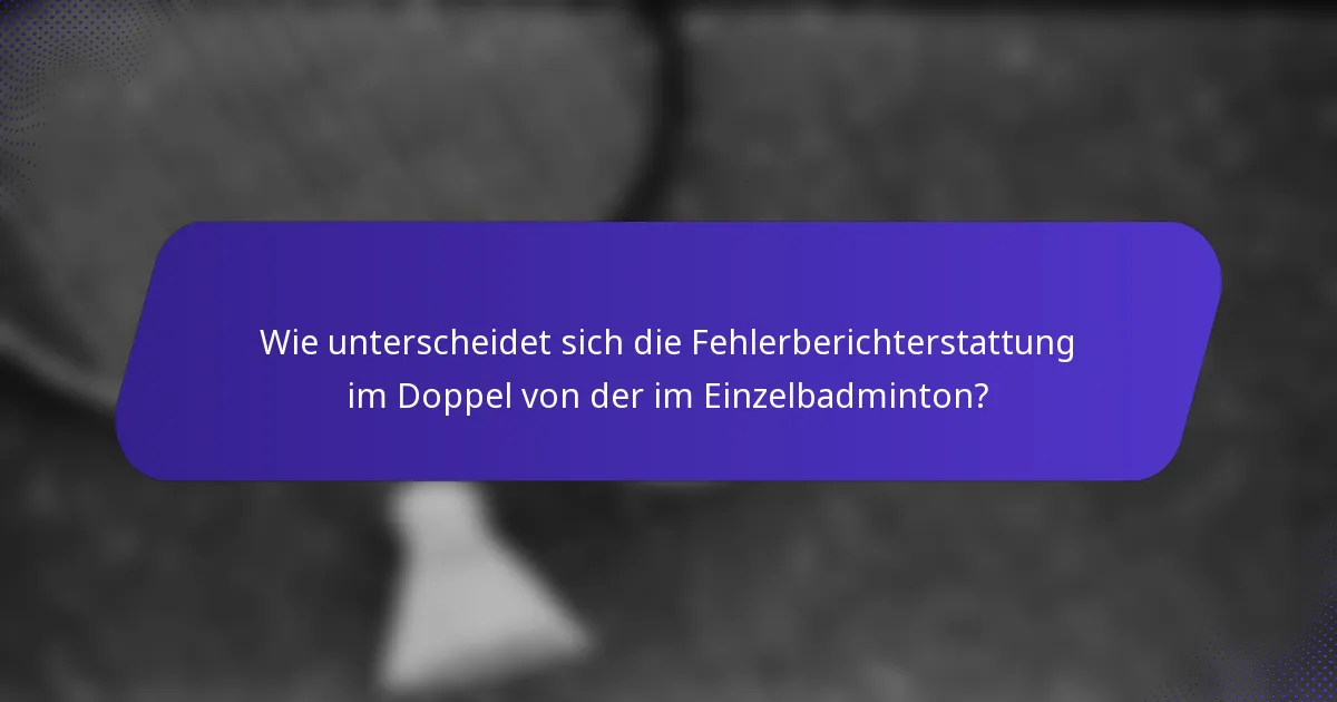 Wie unterscheidet sich die Fehlerberichterstattung im Doppel von der im Einzelbadminton?