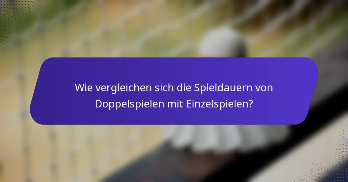 Wie vergleichen sich die Spieldauern von Doppelspielen mit Einzelspielen?