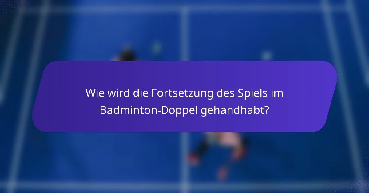Wie wird die Fortsetzung des Spiels im Badminton-Doppel gehandhabt?
