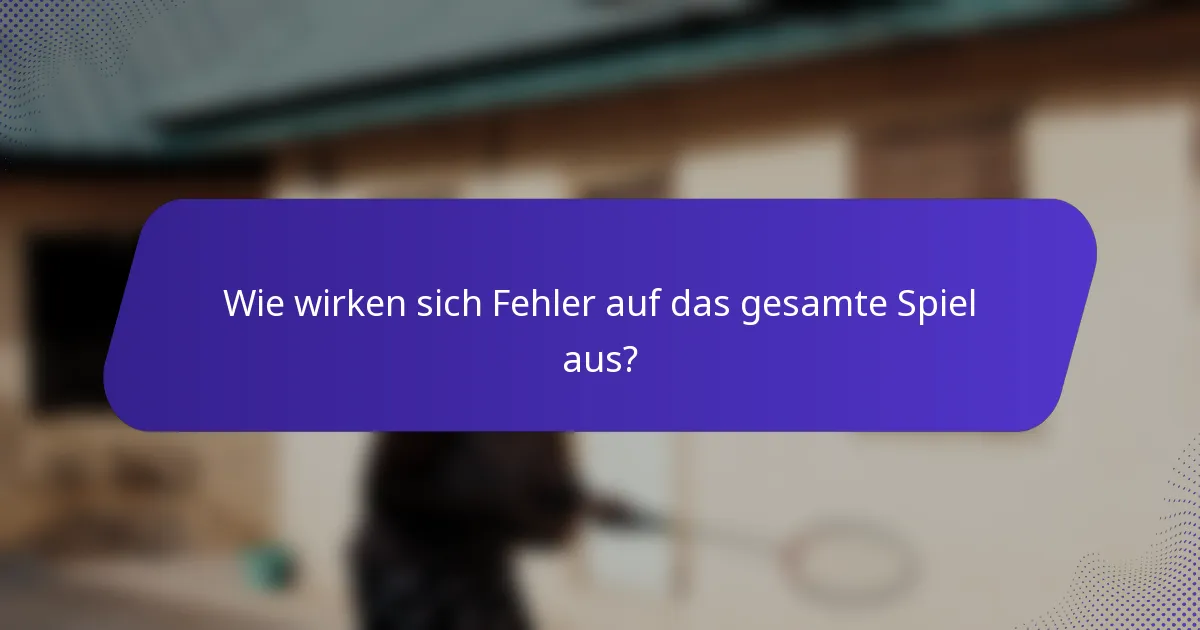 Wie wirken sich Fehler auf das gesamte Spiel aus?