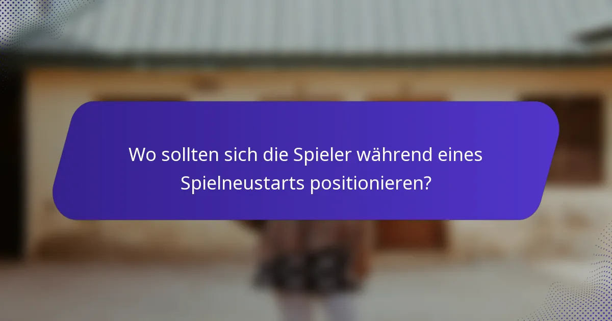 Wo sollten sich die Spieler während eines Spielneustarts positionieren?